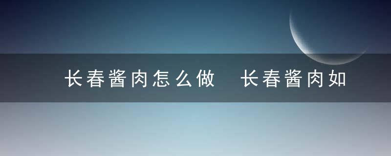 长春酱肉怎么做 长春酱肉如何做